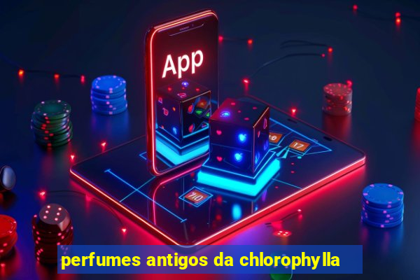 perfumes antigos da chlorophylla